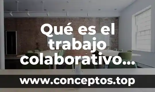 Que es y que no es trabajo colaborativo 8 Qué es el trabajo colaborativo concepto