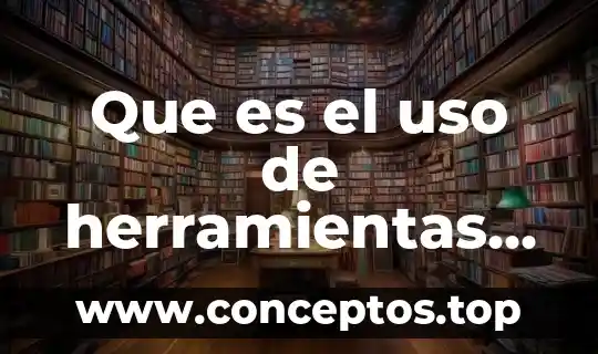 Qué es uso definición 7 Que es el uso de herramientas en los procesos artesanales