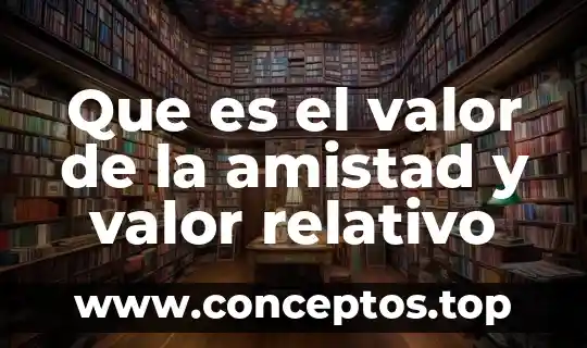Que es el valor de la amistad y valor relativo