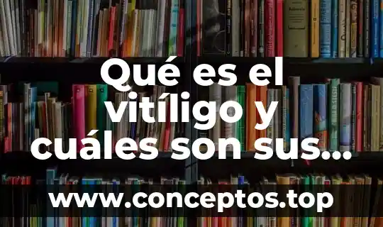Qué es el vitíligo y cuáles son sus causas