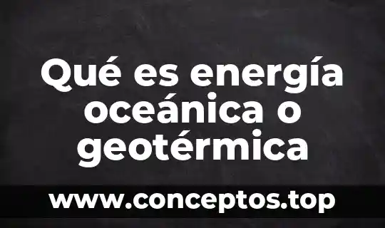 Qué es energía oceánica o geotérmica