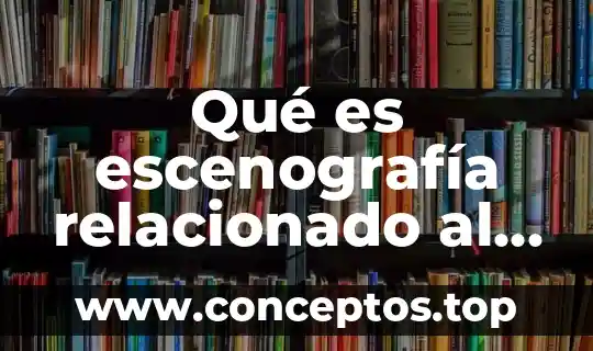 Qué es escenografía relacionado al teatro
