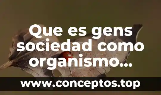 Que es un nombre cientifico de un organismo 8 Que es gens sociedad como organismo funciones y caracteristicas