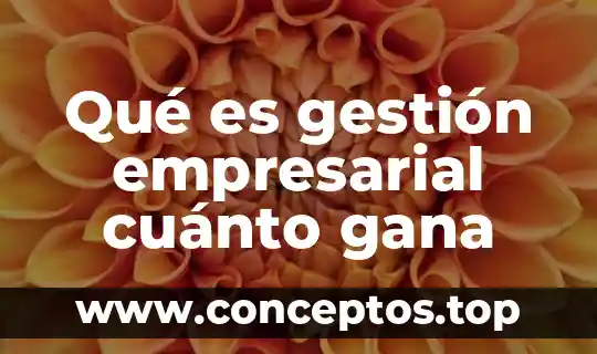 Qué es gestión empresarial cuánto gana
