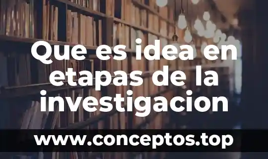 Que es idea en etapas de la investigacion
