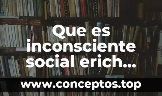 Que es inconsciente social erich fromm