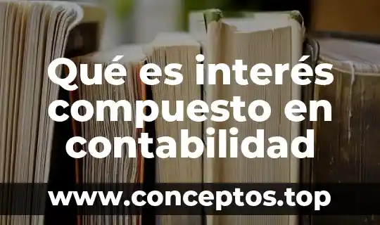 Que es el interes compuesto y para que sirve 6 Qué es interés compuesto en contabilidad
