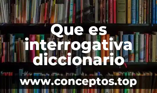 Diccionario que es concuerdo 6 Que es interrogativa diccionario