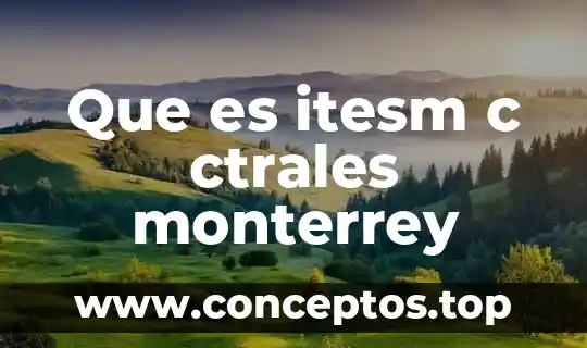 Que es itesm c ctrales monterrey