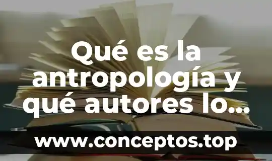 Qué es la antropología y qué autores lo respalda