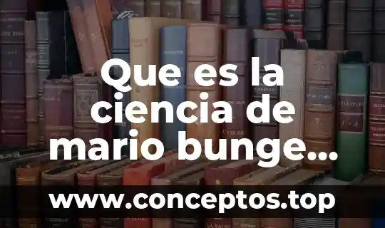 Que es la ciencia de mario bunge resumen