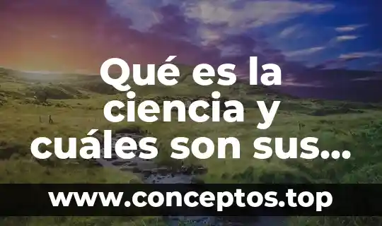Qué es la ciencia y cuáles son sus clasificaciones