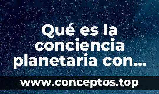 Qué es la conciencia planetaria con resumen