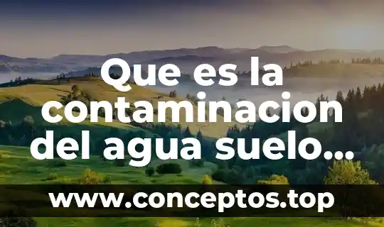 Que es la degradación por la contaminación del agua 7 Que es la contaminacion del agua suelo y atmosfera