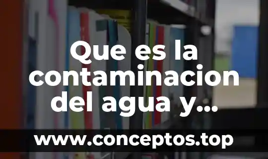 Que es la degradación por la contaminación del agua 4 Que es la contaminacion del agua y como prevernila