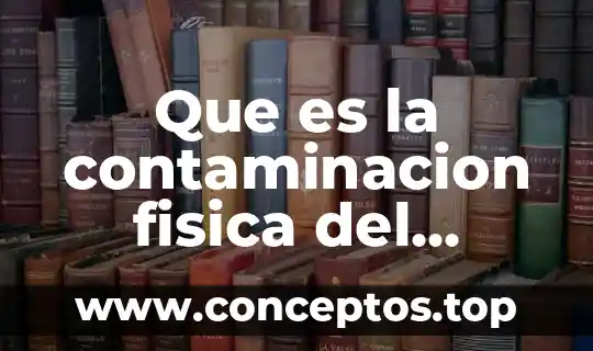 Que es la contaminacion fisica del medio ambiente