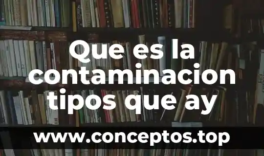 Que es la contaminacion tipos que ay