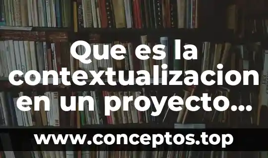 Que es la contextualizacion en un proyecto de investigacion