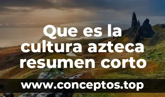 Que es la cultura azteca resumen corto