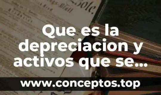 Que es la depreciacion y activos que se deprecian