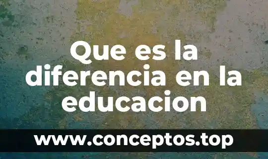 Que es la diferencia en la educacion