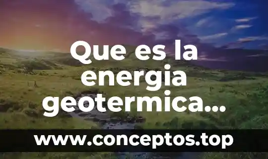 Que es la energia geotermica caracteristicas usos y desventajas