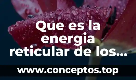 Que es la energia reticular de los compuestos ionicos