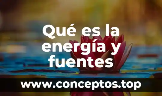 Qué es la energía y fuentes