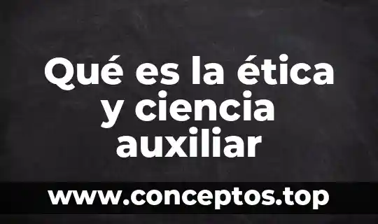 Qué es la ética y ciencia auxiliar