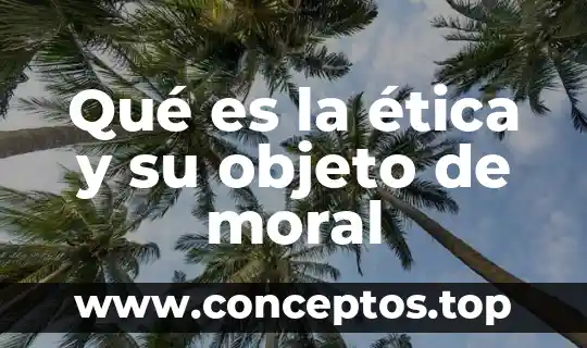 Qué es la ética y su objeto de moral
