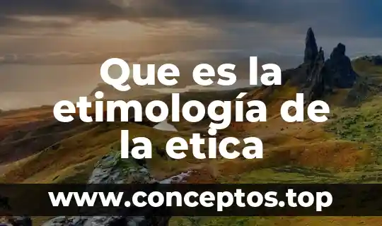 Investigar qué es la etimología grecolatina 7 Que es la etimología de la etica