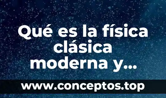 Qué es la física clásica moderna y contemporánea