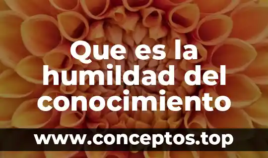 Que es el conocimiento y sus elementos basicos 3 Que es la humildad del conocimiento