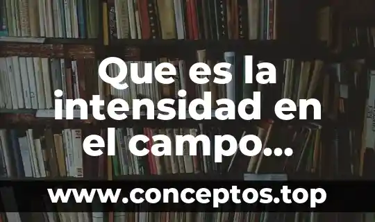Que es la intensidad en el campo electrico