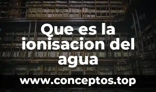 Que es la ionisacion del agua