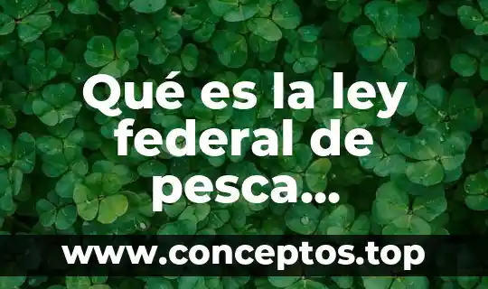 Que es una ley federal significado 7 Qué es la ley federal de pesca sustentable