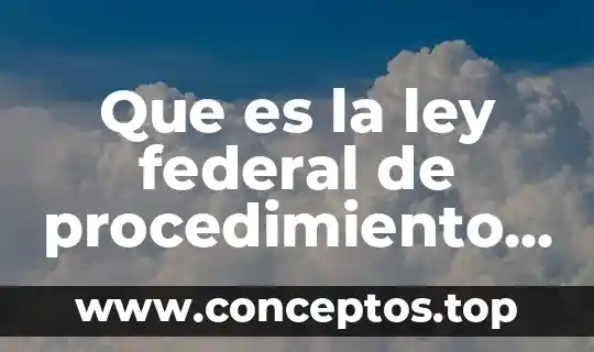 Que es una ley federal significado 8 Que es la ley federal de procedimiento administrativo vigente