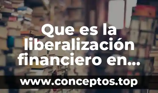 Que es la liberalización financiero en mexico