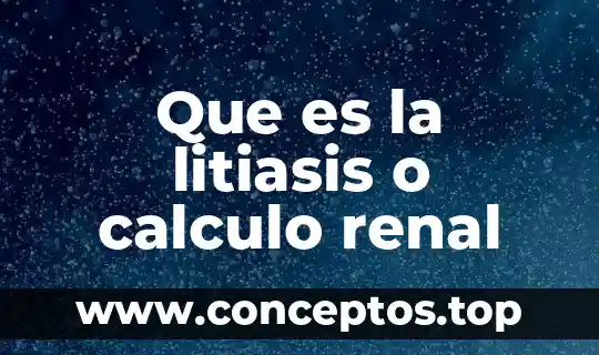 Que es la litiasis o calculo renal