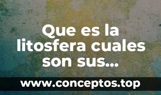 Que es la litosfera cuales son sus caracteristicas