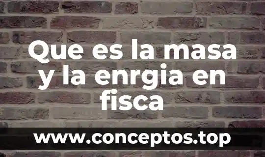 Que es la masa y la enrgia en fisca