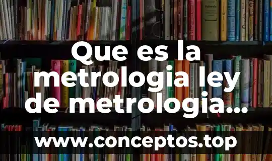 Que es la metrologia ley de metrologia y normalizacon