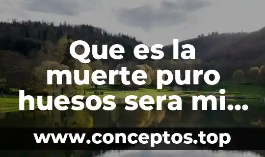 Que es la muerte puro huesos sera mi primo