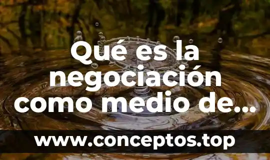 Qué es la negociación como medio de resolución de conflictos