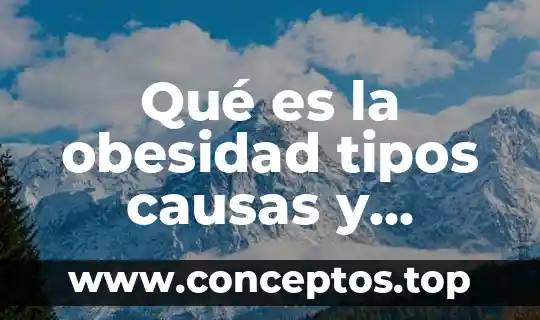 Qué es la obesidad tipos causas y consecuencias