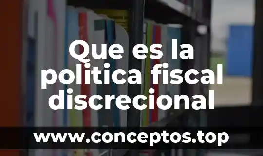En que es la politica 7 Que es la politica fiscal discrecional