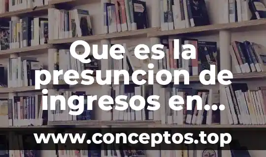 Que es mas importante egresos o ingresos 5 Que es la presuncion de ingresos en mexico
