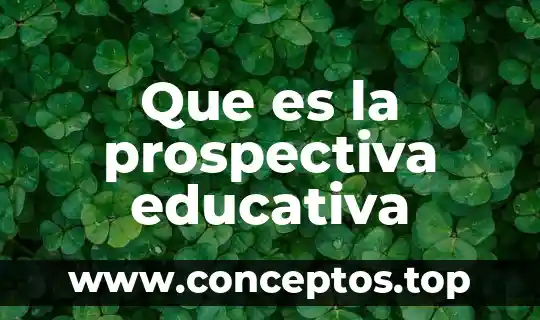 Que es la transformacion educativa 8 Que es la prospectiva educativa