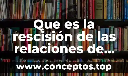 Que es la rescisión de las relaciones de trabajo mexico