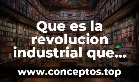 Que es la revolucion industrial que la caracteriso